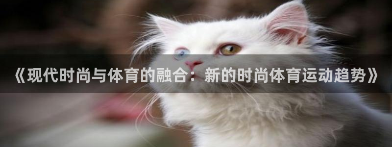 77体育app下载官网：《现代时尚与体育的融合：新的时尚体育运动趋势》