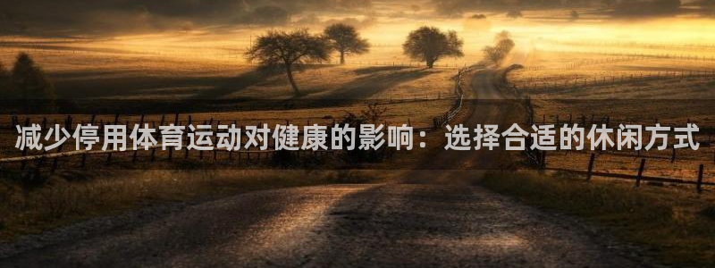 皇冠277体育：减少停用体育运动对健康的影响：选择合适的休闲方式