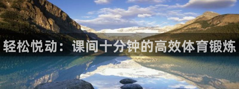 77体育app下载官网：轻松悦动：课间十分钟的高效体育锻炼